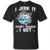 I Jerk It Every Chance I Get Fishing T-Shirts, Hoodie, Tank 2