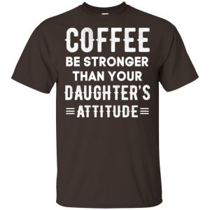 Coffee Be Stronger Than Your Daughter’s Attitude T-Shirts, Hoodie, Tank Apparel 2