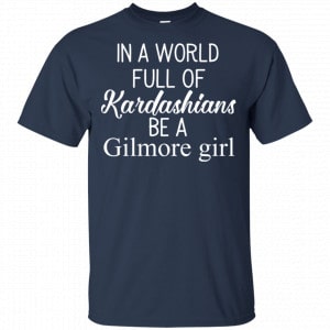 In A World Full Of Kardashians Be A Gilmore Girl T-Shirts, Hoodie, Tank 17