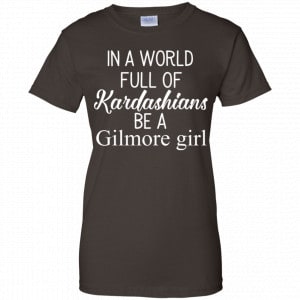 In A World Full Of Kardashians Be A Gilmore Girl T-Shirts, Hoodie, Tank 23