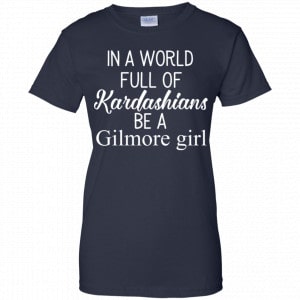 In A World Full Of Kardashians Be A Gilmore Girl T-Shirts, Hoodie, Tank 24