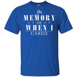 In Memory Of When I Cared Shirt, Hoodie, Tank 16