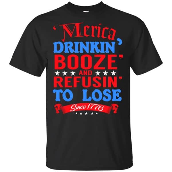 Merica: Drinkin' Booze And Refusin' To Lose Since 1776 Shirt, Hoodie, Tank 3