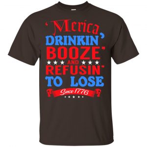 Merica: Drinkin' Booze And Refusin' To Lose Since 1776 Shirt, Hoodie, Tank 15