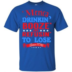 Merica: Drinkin' Booze And Refusin' To Lose Since 1776 Shirt, Hoodie, Tank 16
