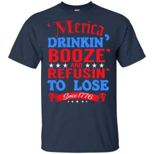 Merica: Drinkin' Booze And Refusin' To Lose Since 1776 Shirt, Hoodie, Tank 17