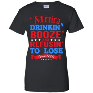 Merica: Drinkin' Booze And Refusin' To Lose Since 1776 Shirt, Hoodie, Tank 22