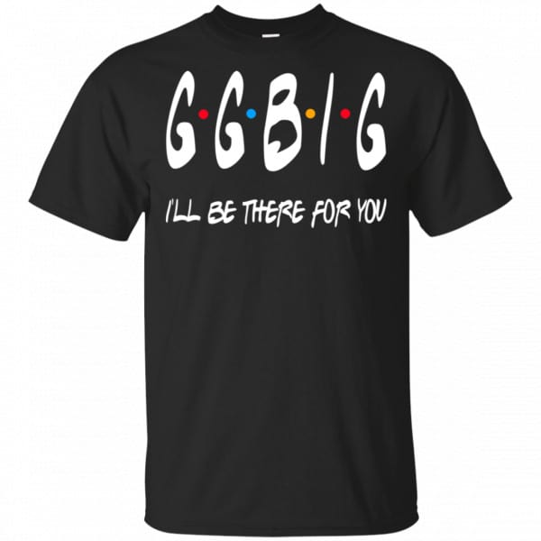 GGBig I'll Be There For You Friends Shirt, Hoodie, Tank 3