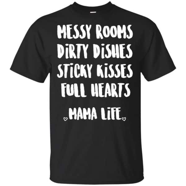 Messy Rooms Dirty Dishes Sticky Kisses Full Hearts Mama Life Shirt, Hoodie, Tank 3