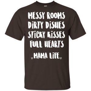 Messy Rooms Dirty Dishes Sticky Kisses Full Hearts Mama Life Shirt, Hoodie, Tank 15 Messy Rooms Dirty Dishes Sticky Kisses Full Hearts Mama Life Shirt, Hoodie, Tank 15