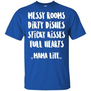 Messy Rooms Dirty Dishes Sticky Kisses Full Hearts Mama Life Shirt, Hoodie, Tank 16 Messy Rooms Dirty Dishes Sticky Kisses Full Hearts Mama Life Shirt, Hoodie, Tank 16