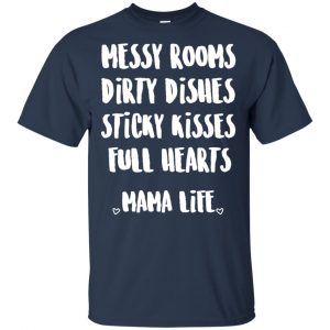 Messy Rooms Dirty Dishes Sticky Kisses Full Hearts Mama Life Shirt, Hoodie, Tank 17 Messy Rooms Dirty Dishes Sticky Kisses Full Hearts Mama Life Shirt, Hoodie, Tank 17