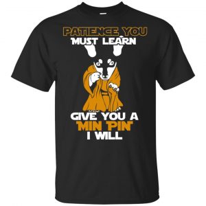 Patience You Must Learn Give You A Min Pin i Will Star Wars Shirt, Hoodie, Tank Apparel