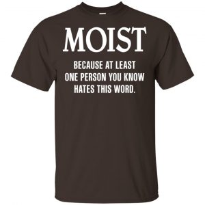 Moist Because At Least One Person You Know Hates This Word Shirt, Hoodie, Tank Apparel 2
