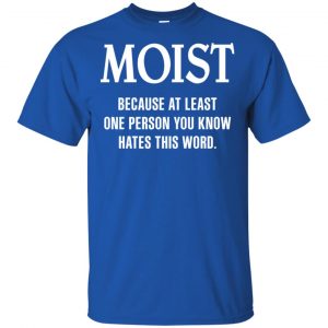 Moist Because At Least One Person You Know Hates This Word Shirt, Hoodie, Tank 16