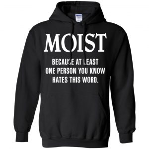 Moist Because At Least One Person You Know Hates This Word Shirt, Hoodie, Tank 18