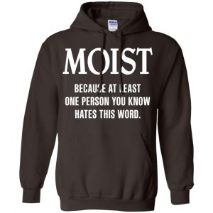 Moist Because At Least One Person You Know Hates This Word Shirt, Hoodie, Tank 20