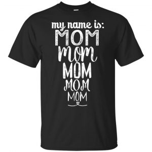 My Name Is Mom Mom Mom Mom Mom Shirt, Hoodie, Tank Apparel