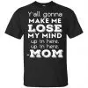 Y'all Gonna Make Me Lose My Mind Up In Here Up In Here Mom Shirt, Hoodie, Tank 2