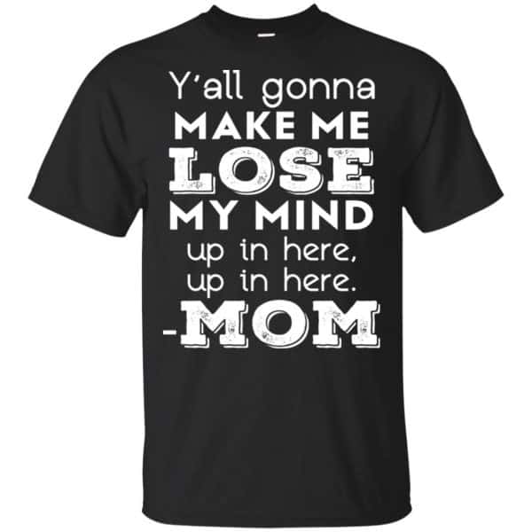 Y'all Gonna Make Me Lose My Mind Up In Here Up In Here Mom Shirt, Hoodie, Tank 3