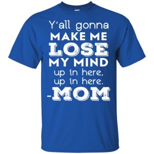 Y'all Gonna Make Me Lose My Mind Up In Here Up In Here Mom Shirt, Hoodie, Tank 16