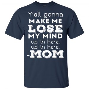 Y'all Gonna Make Me Lose My Mind Up In Here Up In Here Mom Shirt, Hoodie, Tank 17
