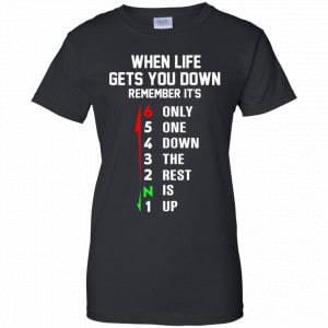 When Life Gets You Down Remember It's Only One Down The Rest Is Up Shirt, Hoodie, Tank 9