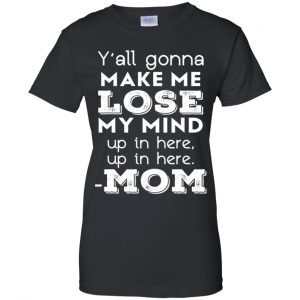 Y'all Gonna Make Me Lose My Mind Up In Here Up In Here Mom Shirt, Hoodie, Tank 22