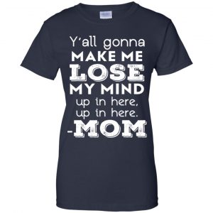 Y'all Gonna Make Me Lose My Mind Up In Here Up In Here Mom Shirt, Hoodie, Tank 24