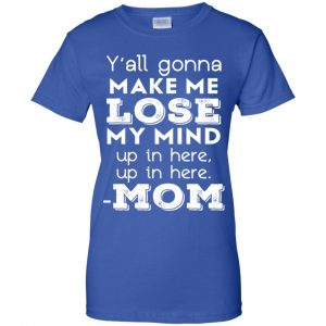 Y'all Gonna Make Me Lose My Mind Up In Here Up In Here Mom Shirt, Hoodie, Tank 25