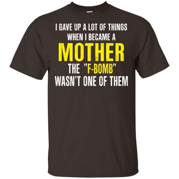 I Gave Up A Lot Of Things When I Become A Mother The F Bomb Wasn’t One Of Them T-Shirts, Hoodie, Tank Apparel 4