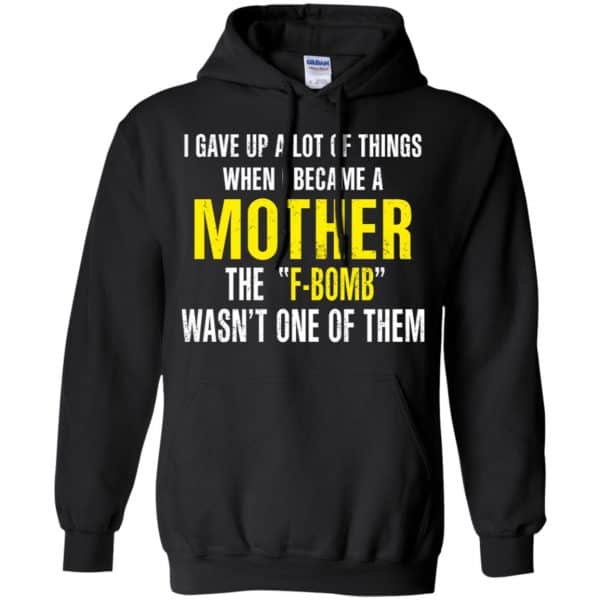 I Gave Up A Lot Of Things When I Become A Mother The F Bomb Wasn’t One Of Them T-Shirts, Hoodie, Tank Apparel 7