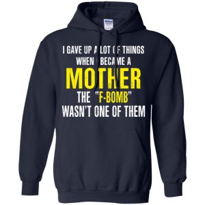 I Gave Up A Lot Of Things When I Become A Mother The F Bomb Wasn't One Of Them T-Shirts, Hoodie, Tank 19 I Gave Up A Lot Of Things When I Become A Mother The F Bomb Wasn't One Of Them T-Shirts, Hoodie, Tank 19