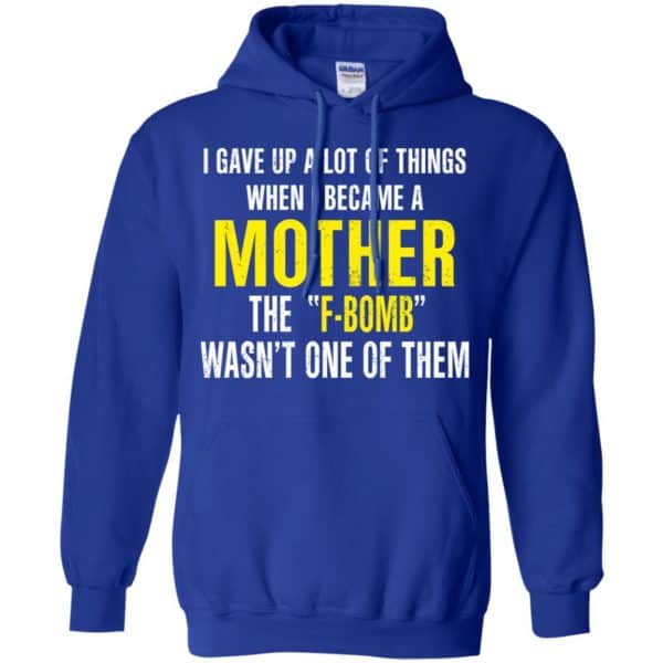 I Gave Up A Lot Of Things When I Become A Mother The F Bomb Wasn’t One Of Them T-Shirts, Hoodie, Tank Apparel 10