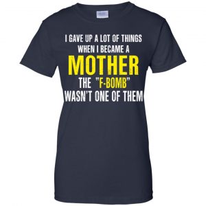 I Gave Up A Lot Of Things When I Become A Mother The F Bomb Wasn't One Of Them T-Shirts, Hoodie, Tank 24 I Gave Up A Lot Of Things When I Become A Mother The F Bomb Wasn't One Of Them T-Shirts, Hoodie, Tank 24