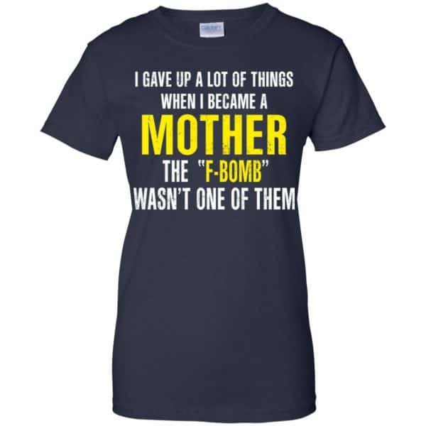 I Gave Up A Lot Of Things When I Become A Mother The F Bomb Wasn’t One Of Them T-Shirts, Hoodie, Tank Apparel 13