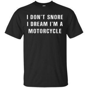 I Don’t Snore I Dream I’m A Motorcycle Shirt, Hoodie, Tank Apparel