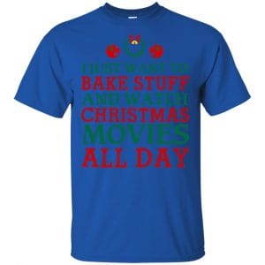 I Just Want To Bake Stuff And Watch Christmas Movies All Day Christmas Shirt, Hoodie, Tank 16
