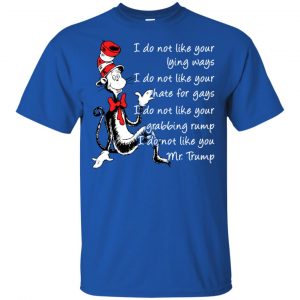 I Do Not Like Your Lying Ways I Do Not Like You Mr. Trump Shirt, Hoodie, Tank 16
