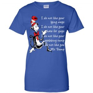 I Do Not Like Your Lying Ways I Do Not Like You Mr. Trump Shirt, Hoodie, Tank 25