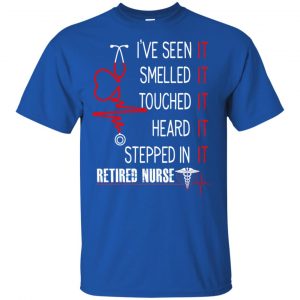I've Seen It Smelled It Touched It Heard It Stepped In It Retired Nurse Shirt, Hoodie, Tank 16 I've Seen It Smelled It Touched It Heard It Stepped In It Retired Nurse Shirt, Hoodie, Tank 16