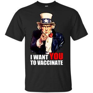 I Want You To Vaccinate T-Shirts, Hoodie, Tank Apparel