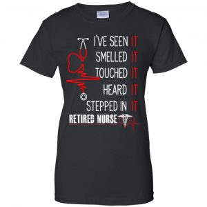 I've Seen It Smelled It Touched It Heard It Stepped In It Retired Nurse Shirt, Hoodie, Tank 22 I've Seen It Smelled It Touched It Heard It Stepped In It Retired Nurse Shirt, Hoodie, Tank 22