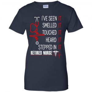I've Seen It Smelled It Touched It Heard It Stepped In It Retired Nurse Shirt, Hoodie, Tank 24 I've Seen It Smelled It Touched It Heard It Stepped In It Retired Nurse Shirt, Hoodie, Tank 24