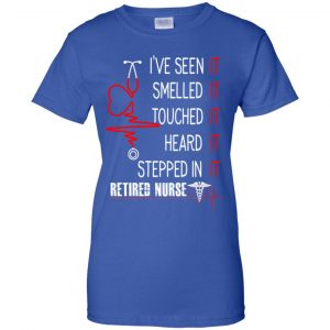 I've Seen It Smelled It Touched It Heard It Stepped In It Retired Nurse Shirt, Hoodie, Tank 25 I've Seen It Smelled It Touched It Heard It Stepped In It Retired Nurse Shirt, Hoodie, Tank 25