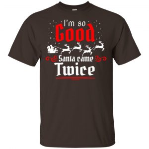I’m So Good Santa Came Twice Shirt, Hoodie, Tank Apparel 2