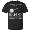 Thats What I Do I Play Banjo And I Know Things Game Of Thrones Shirt, Hoodie, Tank 2