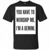 You Have To Worship Me I'm A Gemini Shirt, Hoodie, Tank 1