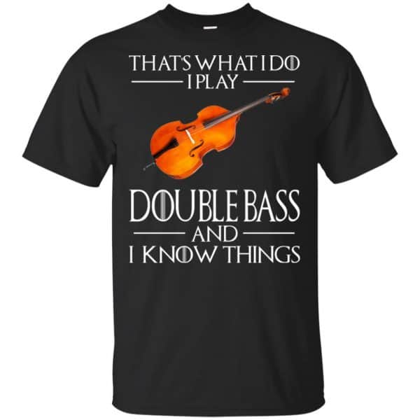 That’s What I Do I Play Double Bass And I Know Things Game Of Thrones Shirt, Hoodie, Tank Apparel 3