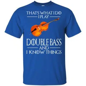 That's What I Do I Play Double Bass And I Know Things Game Of Thrones Shirt, Hoodie, Tank 16